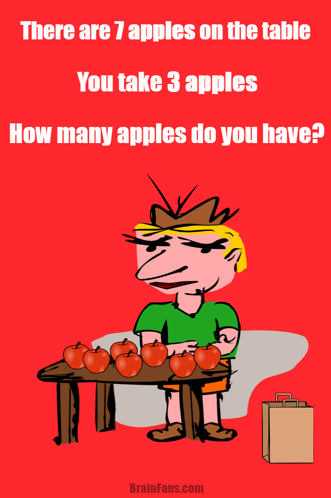 Brain teaser - Picture Logic Puzzle - how many apples - This logic riddle asks you how many apples you have. There are seven apples on the table. You take three apples from the table. How many apples do you have now?