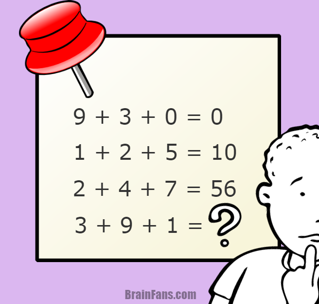 Brain teaser - Number And Math Puzzle - number puzzle question - 9 + 3 + 0 = 0
1 + 2 + 5 = 10
2 + 4 + 7 = 56
3 + 9 + 1 = ?

Which is the correct answer for this number puzzle? You can put your answer to the comment section below. 