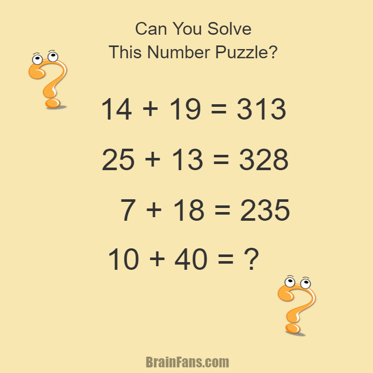 Brain teaser - Number And Math Puzzle - Number puzzle quiz with answer - Can you find a pattern and solve the following number puzzle quiz? The answer is provided below the puzzle image.

14 + 19 = 313
25 + 13 = 328
7 + 18 = 235
10 + 40 = ?