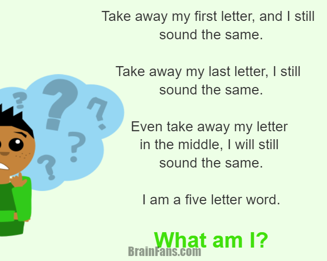 Brain teaser - Logic Riddle - I am a five letter word. What am I? - Take away my first letter, and I still sound the same.

Take away my last letter, I still sound the same.

Even take away my letter in the middle, I will still sound the same.

I am a five letter word.

What am I?